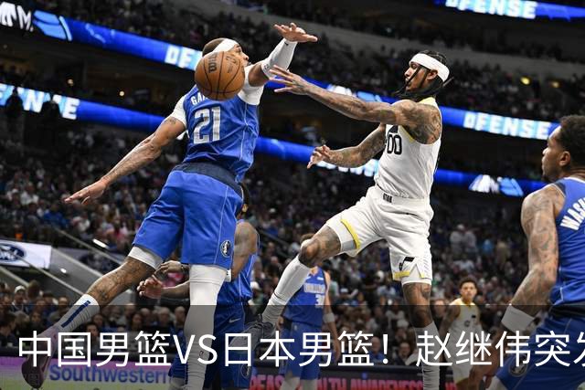 中国男篮VS日本男篮！赵继伟突发伤病，河村勇辉缺席，CCTV5+直播