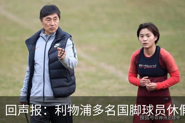 回声报：利物浦多名国脚球员休假，届时可能直接飞美国与球队会和