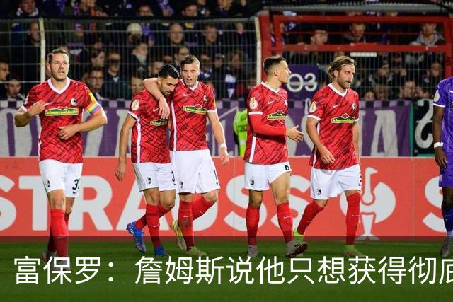 富保罗：詹姆斯说他只想获得彻底的幸福 决定将不会以金钱为导向