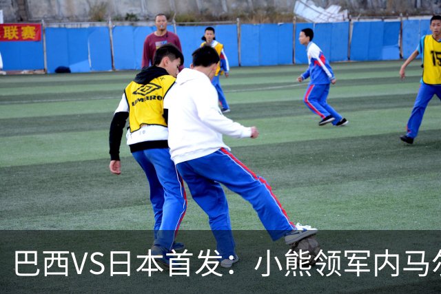 巴西VS日本首发：小熊领军内马尔替补 库尼亚配拉扬