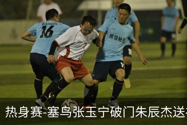 热身赛-塞鸟张玉宁破门朱辰杰送礼 国足2-1客胜新加坡