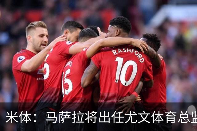 米体：马萨拉将出任尤文体育总监 曾发掘多位球星，基耶利尼留任