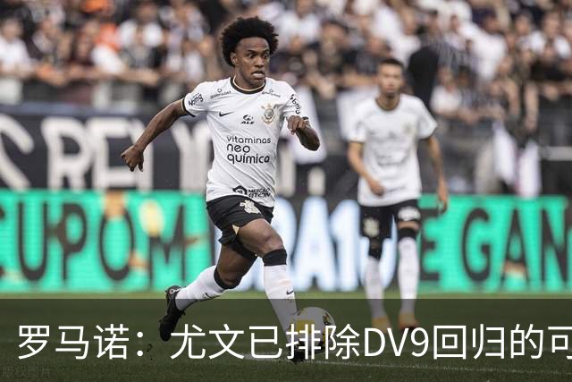 罗马诺：尤文已排除DV9回归的可能 没在谈坎比亚索和弗拉泰西互换