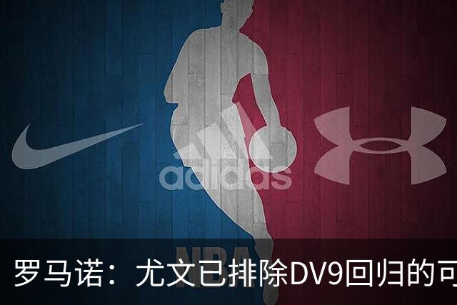 罗马诺：尤文已排除DV9回归的可能 没在谈坎比亚索和弗拉泰西互换