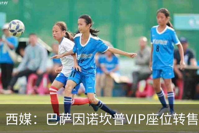 西媒：巴萨因诺坎普VIP座位转售又进账1400万欧元