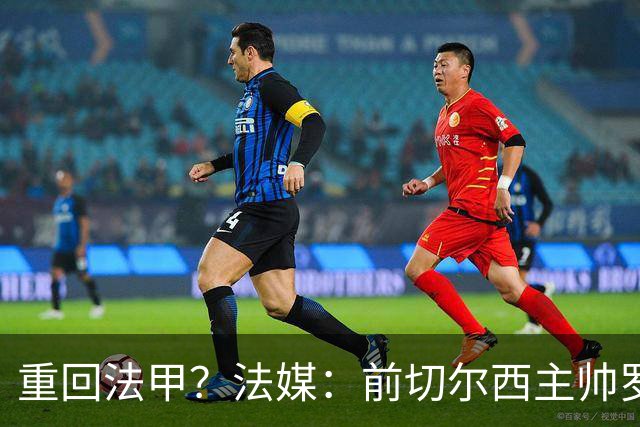 重回法甲？法媒：前切尔西主帅罗塞尼尔成为巴黎FC主帅候选