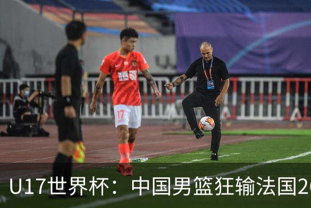 U17世界杯：中国男篮狂输法国26分无缘八强 刘玄昱20+7张子一7中7